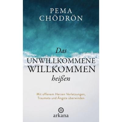 Das Unwillkommene willkommen heißen, Gebundene Ausgabe von Pema Chödrön, Arkana, 978-3-442-34267-9