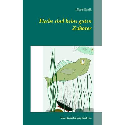 Fische sind keine guten Zuhörer, Taschenbuch von Nicole Banik, BoD – Books on Demand, 978-3-7448-7536-3