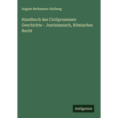 Handbuch des Civilprozesses: Geschichte - Justinianisch, Römisches Recht, Gebundene Ausgabe von August Bethmann-Hollweg, Antigonos Verlag,
