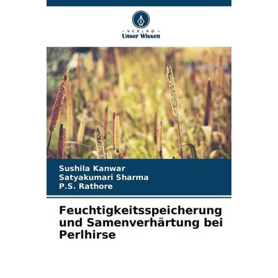 Feuchtigkeitsspeicherung und Samenverhärtung bei Perlhirse, Taschenbuch von Sushila kanwar,Satyakumari Sharma,P. S. Rathore, Verlag Unser Wissen,