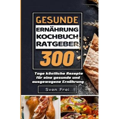 Gesunde Ernährung Kochbuch/ Ratgeber, Taschenbuch von Sven Frei, Epubli, 978-3-7541-5761-9