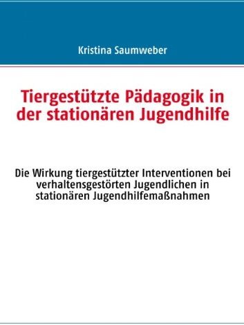 Kristina Saumweber - Tiergestützte Pädagogik in der stationären Jugendhilfe: Die Wirkung tiergestützter Interventionen bei verhaltensgestörten Jugendlichen in stationären Jugendhilfemaßnahmen - Preis vom 17.10.2026 19:25:27 h