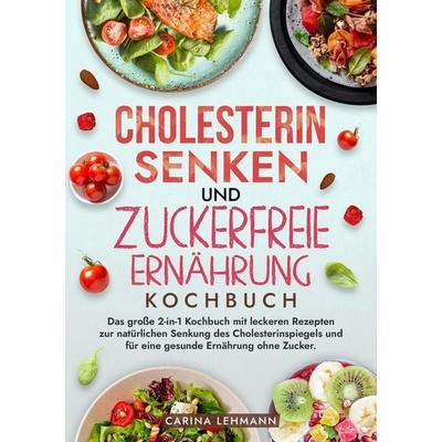 Cholesterin Senken und Zuckerfreie Ernährung Kochbuch, Taschenbuch von Carina Lehmann, Tredition, 978-3-384-21413-3