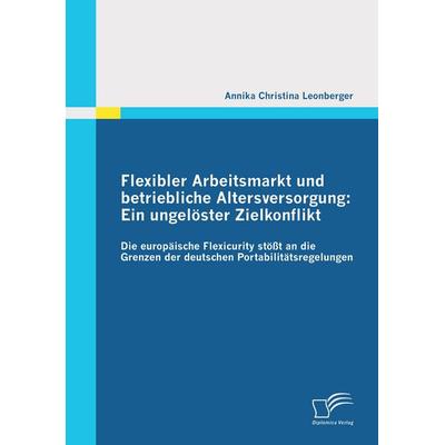 Flexibler Arbeitsmarkt und betriebliche Altersversorgung: Ein ungelöster Zielkonflikt, Taschenbuch von Annika Christina Leonberger, Diplomica Verlag