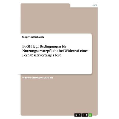 EuGH legt Bedingungen für Nutzungsersatzpflicht bei Widerruf eines Fernabsatzvertrages fest, Taschenbuch von Siegfried Schwab, GRIN, 978-3-640-44317-8