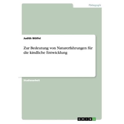 Zur Bedeutung von Naturerfahrungen für die kindliche Entwicklung, Taschenbuch von Judith Wölfel, GRIN, 978-3-656-35156-6