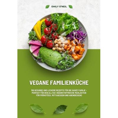 Vegane Familienküche: 150 gesunde und leckere Rezepte für die ganze Familie – Perfekt für den Alltag (Nährstoffreiche Mahlzeiten für Frühstück,