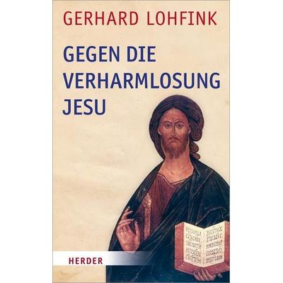 Lohfink, G: Gegen die Verharmlosung Jesu, Gebundene Ausgabe von Gerhard Lohfink, Herder, 978-3-451-34147-2