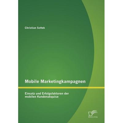 Mobile Marketingkampagnen - Einsatz und Erfolgsfaktoren der mobilen Kundenakquise, Taschenbuch von Christian Sottek, Diplomica Verlag GmbH,
