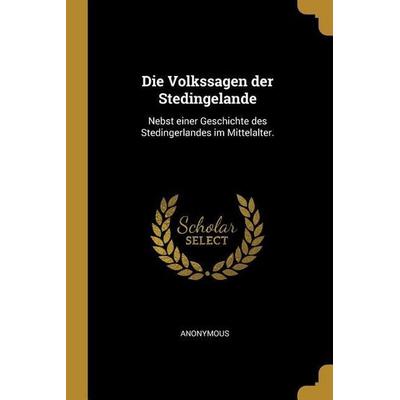 Die Volkssagen Der Stedingelande: Nebst Einer Geschichte Des Stedingerlandes Im Mittelalter., Taschenbuch von Anonymous, Creative Media Partners, LLC,