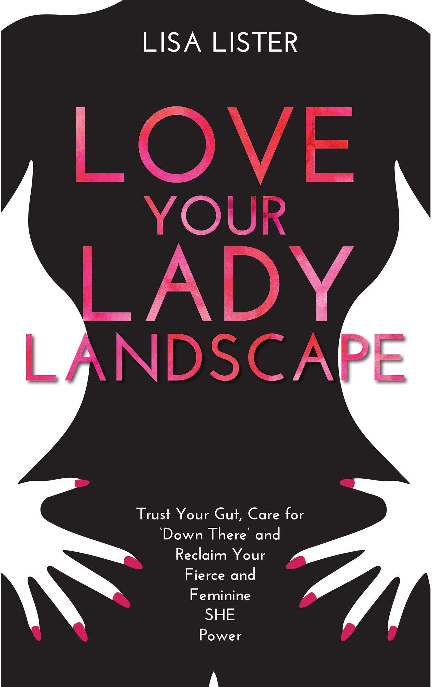 Hay House UK Love Your Lady Landscape: Trust Your Gut, Care for 'Down There' and Reclaim Your Fierce and Feminine SHE Power by Lisa Lister