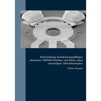 Entwicklung hochleistungsfähiger ohmscher MEMS-Schalter auf Basis eines neuartigen Aktorkonzeptes, Taschenbuch von Fabian Stoppel, BoD – Books on
