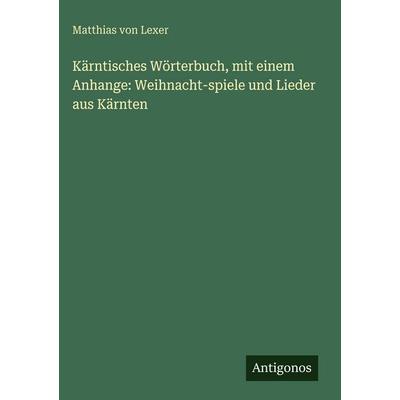 Kärntisches Wörterbuch, mit einem Anhange: Weihnacht-spiele und Lieder aus Kärnten, Gebundene Ausgabe von Matthias Lexer, Antigonos Verlag,