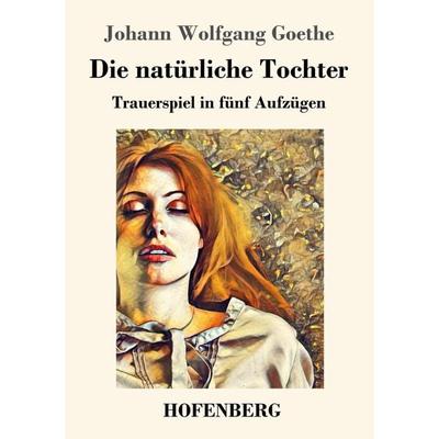 Die natürliche Tochter, Taschenbuch von Johann Wolfgang von Goethe, Hofenberg, 978-3-7437-2879-0