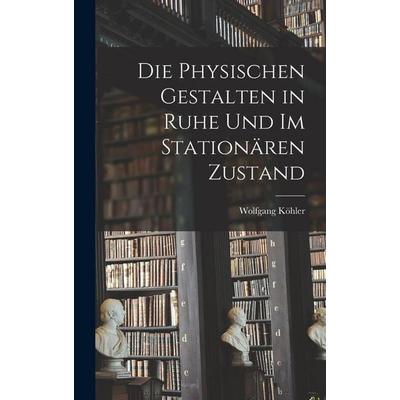 Die physischen Gestalten in Ruhe und im stationären Zustand, Gebundene Ausgabe von Wolfgang Köhler, Legare Street Press, 978-1-01-606014-1