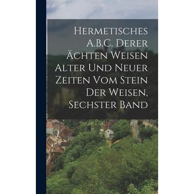 Hermetisches A.B.C. Derer Ächten Weisen Alter Und Neuer Zeiten Vom Stein Der Weisen, Sechster Band, Gebundene Ausgabe von Anonymous, Legare Street
