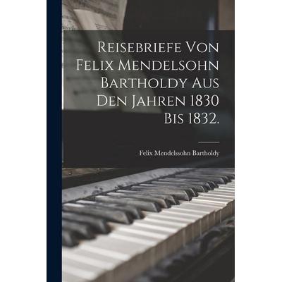 Reisebriefe von Felix Mendelsohn Bartholdy aus den Jahren 1830 bis 1832. -