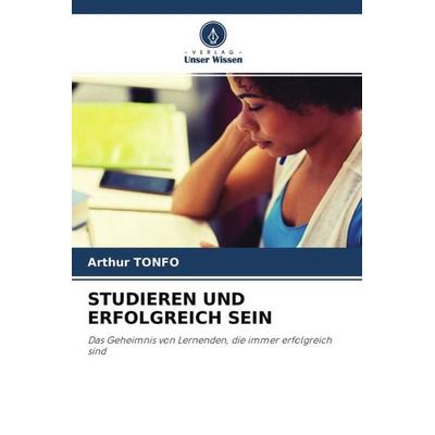 STUDIEREN UND ERFOLGREICH SEIN, Taschenbuch von Arthur Tonfo, Verlag Unser Wissen, 978-620-4-55144-9