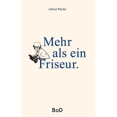 Mehr als ein Friseur, Gebundene Ausgabe von Alfred Pfeifer, BoD – Books on Demand, 978-3-7557-7640-6