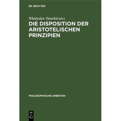 Die Disposition der Aristotelischen Prinzipien, Gebundene Ausgabe von Wladyslaw Tatarkiewicz, De Gruyter, 978-3-11-118492-0