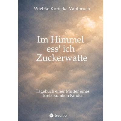 Im Himmel ess' ich Zuckerwatte, Gebundene Ausgabe von Wiebke Koristka Vahlbruch, Tredition, 978-3-384-81870-6
