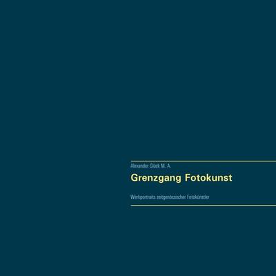 Grenzgang Fotokunst. Werkportraits zeitgenössischer Fotokünstler., Taschenbuch von Alexander Glück, BoD – Books on Demand, 978-3-7494-9752-2