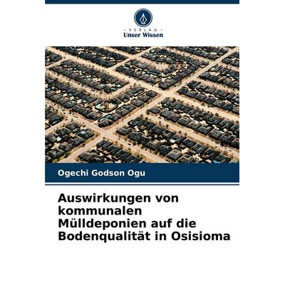 Auswirkungen von kommunalen Mülldeponien auf die Bodenqualität in Osisioma, Taschenbuch von Ogechi Godson Ogu, Verlag Unser Wissen, 978-620-7-35288-3