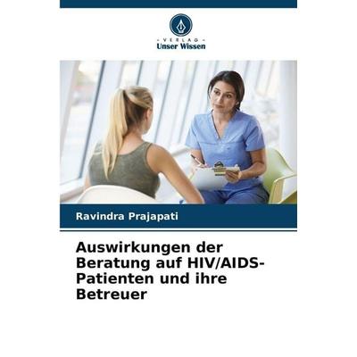 Auswirkungen der Beratung auf HIV/AIDS-Patienten und ihre Betreuer, Taschenbuch von Ravindra Prajapati, Verlag Unser Wissen, 978-620-9-03435-0