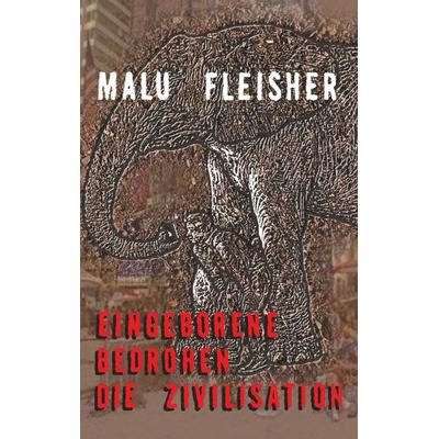 Eingeborene bedrohen die Zivilisation, Taschenbuch von Malu Fleisher, BoD – Books on Demand, 978-3-7504-0724-4