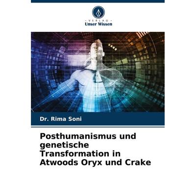 Posthumanismus und genetische Transformation in Atwoods Oryx und Crake, Taschenbuch von Rima Soni, Verlag Unser Wissen, 978-620-8-03015-5