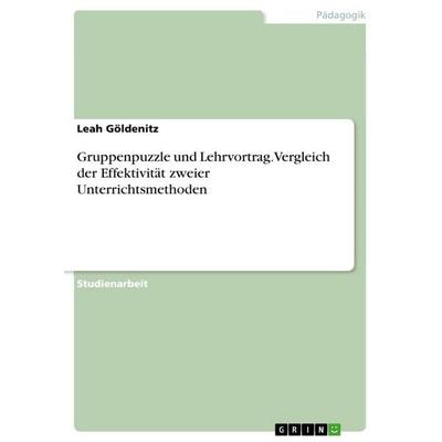 Gruppenpuzzle und Lehrvortrag. Vergleich der Effektivität zweier Unterrichtsmethoden, Taschenbuch von Leah Göldenitz, GRIN, 978-3-389-15491-5