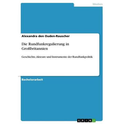 Die Rundfunkregulierung in Großbritannien, Taschenbuch von Alexandra den Ouden-Rauscher, GRIN, 978-3-668-94317-9