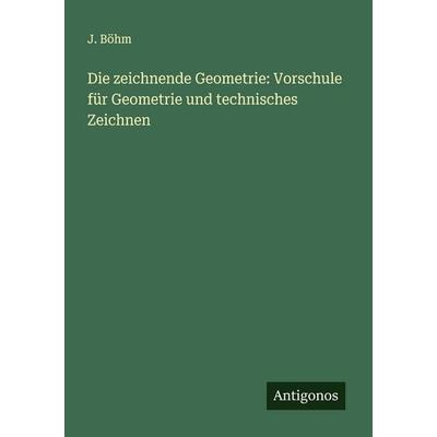 Die zeichnende Geometrie: Vorschule für Geometrie und technisches Zeichnen, Taschenbuch von J. Böhm, Antigonos Verlag, 978-3-563-19511-6