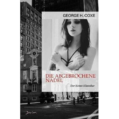 DIE ABGEBROCHENE NADEL, Taschenbuch von George H. Coxe, Epubli, 978-3-7565-3929-1