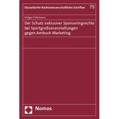 Der Schutz exklusiver Sponsoringrechte bei Sportgroßveranstaltungen gegen Ambush Marketing, Taschenbuch von Holger Fehrmann, Nomos, 978-3-8329-4877-1
