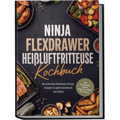 Ninja FlexDrawer Heißluftfritteuse Kochbuch: Die leckersten Flexdrawer Airfryer Rezepte für jeden Geschmack und Anlass - inkl. Zwei-Zonen-Menüs,