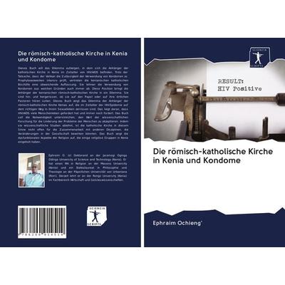 Die römisch-katholische Kirche in Kenia und Kondome, Taschenbuch von Ephraim Ochieng'; BoD - Books on Demand, 978-620-0-91451-4