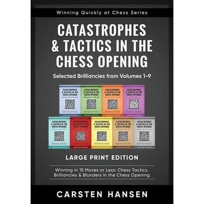 Catastrophes & Tactics in the Chess Opening - Selected Brilliancies from Volumes 1-9 - Large Print Edition: Winning in 15 Moves or Less: Chess