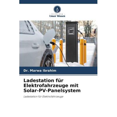 Ladestation für Elektrofahrzeuge mit Solar-PV-Panelsystem, Taschenbuch von Marwa Ibrahim, Verlag Unser Wissen, 978-620-9-57784-0