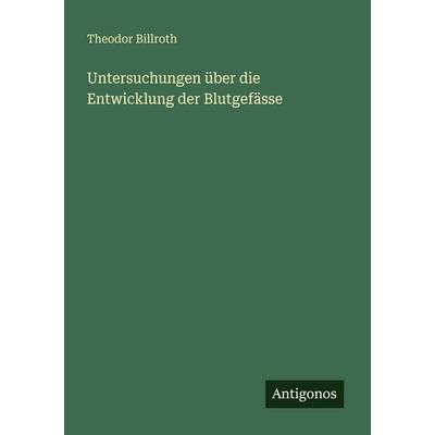 Untersuchungen über die Entwicklung der Blutgefässe, Taschenbuch von Theodor Billroth, Antigonos Verlag, 978-3-563-94708-1
