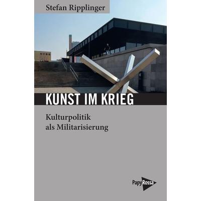 Kunst im Krieg, Taschenbuch von Stefan Ripplinger, PapyRossa Verlag, 978-3-89438-836-2