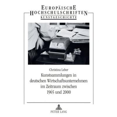 Kunstsammlungen in deutschen Wirtschaftsunternehmen im Zeitraum zwischen 1965 und 2000, Taschenbuch von Christina Leber, Peter Lang GmbH,