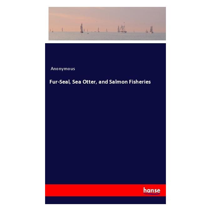 Hansebooks Fur-Seal, Sea Otter, and Salmon Fisheries (Englisch, Softcover, Anonymous) (57147611)
