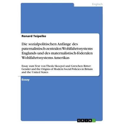 Die sozialpolitischen Anfänge des paternalistisch-zentralen Wohlfahrtssystems Englands und des maternalistisch-föderalen Wohlfahrtssystems Amerikas,