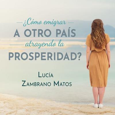 Cómo emigrar a otro país atrayendo la prosperidad - Lucía Zambrano Matos, Audio, 9788412271041
