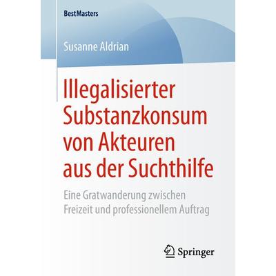 Illegalisierter Substanzkonsum von Akteuren aus der Suchthilfe, Taschenbuch von Susanne Aldrian, Springer Fachmedien Wiesbaden GmbH, 978-3-658-24263-3