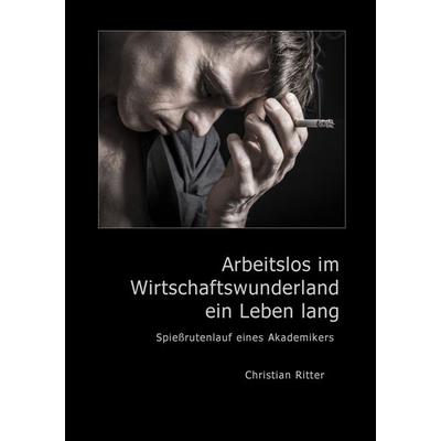 Arbeitslos im Wirtschaftswunderland ein Leben lang, Taschenbuch von Christian Ritter, BoD – Books on Demand, 978-3-7392-1531-0