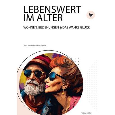 Lebenswert im Alter - Wohnen, Beziehungen und das wahre Glück, Taschenbuch von Tanja Vieth, Epubli, 978-3-7598-2100-3