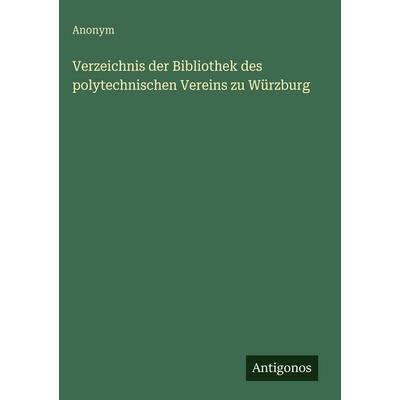 Verzeichnis der Bibliothek des polytechnischen Vereins zu Würzburg, Gebundene Ausgabe von Anonym, Antigonos Verlag, 978-3-563-96620-4