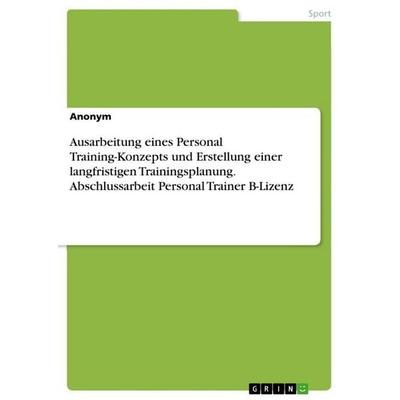 Ausarbeitung eines Personal Training-Konzepts und Erstellung einer langfristigen Trainingsplanung. Abschlussarbeit Personal Trainer B-Lizenz,
